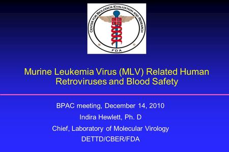 Murine Leukemia Virus (MLV) Related Human Retroviruses and Blood Safety BPAC meeting, December 14, 2010 Indira Hewlett, Ph. D Chief, Laboratory of Molecular.