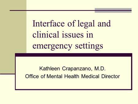 Interface of legal and clinical issues in emergency settings Kathleen Crapanzano, M.D. Office of Mental Health Medical Director.