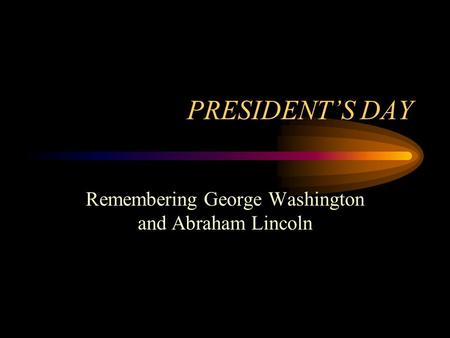 PRESIDENT’S DAY Remembering George Washington and Abraham Lincoln.