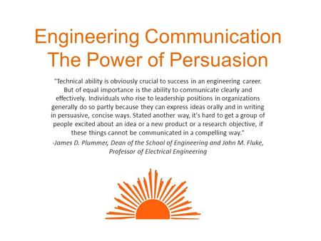 Engineering Communication The Power of Persuasion Technical ability is obviously crucial to success in an engineering career. But of equal importance.