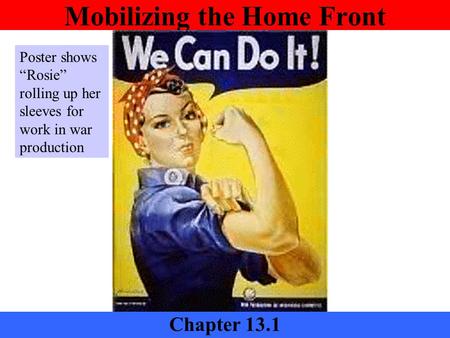 Mobilizing the Home Front Chapter 13.1 Poster shows “Rosie” rolling up her sleeves for work in war production.