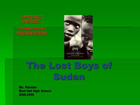 The Lost Boys of Sudan Ms. Karsten Mott Hall High School 2008-2009 A PROJECT CRITICAL POWER POINT PRESENTATION POWER POINT PRESENTATION.