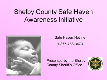 Shelby County Safe Haven Awareness Initiative Presented by the Shelby County Sheriff’s Office Safe Haven Hotline 1-877-768-3473.