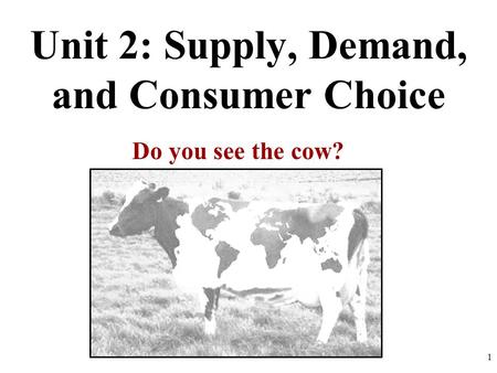 Unit 2: Supply, Demand, and Consumer Choice Do you see the cow? 1.