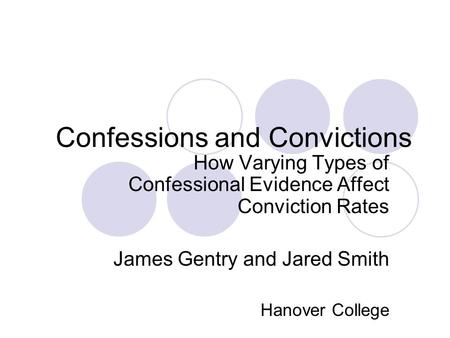 Confessions and Convictions How Varying Types of Confessional Evidence Affect Conviction Rates James Gentry and Jared Smith Hanover College.