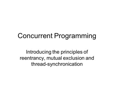 Concurrent Programming Introducing the principles of reentrancy, mutual exclusion and thread-synchronication.