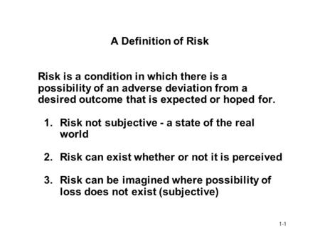 A Definition of Risk Risk is a condition in which there is a possibility of an adverse deviation from a desired outcome that is expected or hoped for.