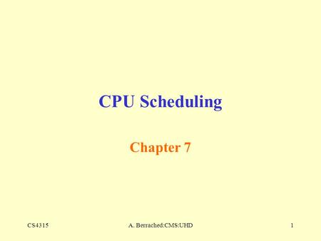 CS4315A. Berrached:CMS:UHD1 CPU Scheduling Chapter 7.