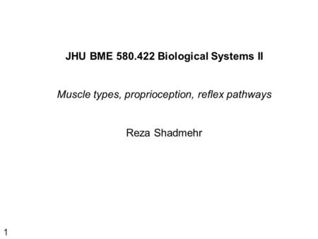 1 JHU BME 580.422 Biological Systems II Muscle types, proprioception, reflex pathways Reza Shadmehr.