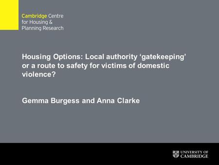 Housing Options: Local authority ‘gatekeeping’ or a route to safety for victims of domestic violence? Gemma Burgess and Anna Clarke.