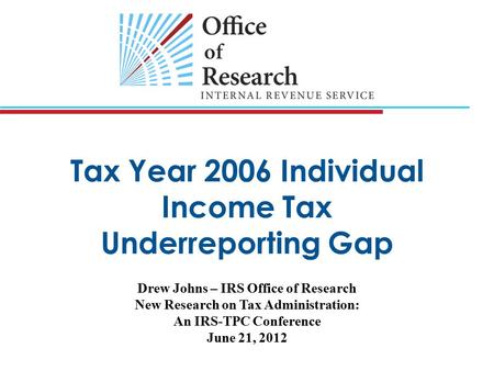 Tax Year 2006 Individual Income Tax Underreporting Gap Drew Johns – IRS Office of Research New Research on Tax Administration: An IRS-TPC Conference June.