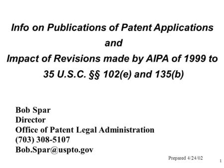 1 Info on Publications of Patent Applications and Impact of Revisions made by AIPA of 1999 to 35 U.S.C. §§ 102(e) and 135(b) Bob Spar Director Office of.