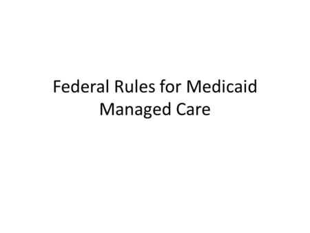 Federal Rules for Medicaid Managed Care. Background Although States should not let federal rules force program decisions, they do affect State flexibility.