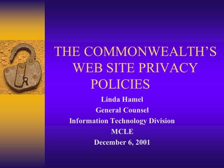 THE COMMONWEALTH’S WEB SITE PRIVACY POLICIES Linda Hamel General Counsel Information Technology Division MCLE December 6, 2001.