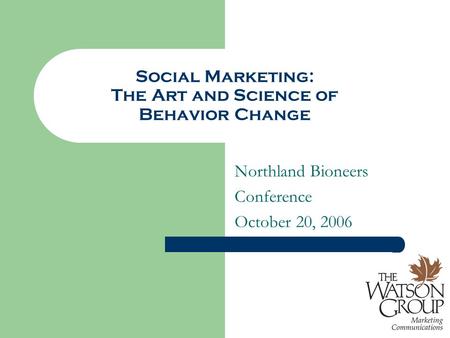 Social Marketing: The Art and Science of Behavior Change Northland Bioneers Conference October 20, 2006.