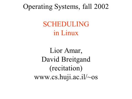 Operating Systems, fall 2002 SCHEDULING in Linux Lior Amar, David Breitgand (recitation) www.cs.huji.ac.il/~os.