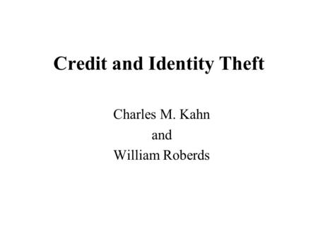 Credit and Identity Theft Charles M. Kahn and William Roberds.