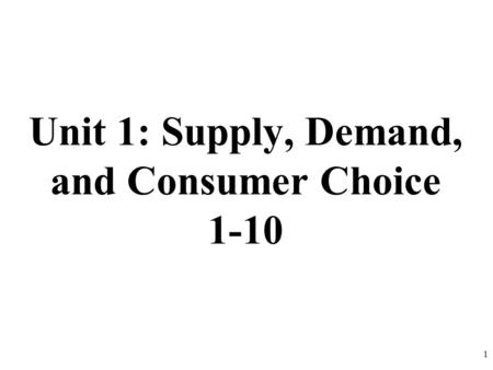 Unit 1: Supply, Demand, and Consumer Choice 1-10 1.