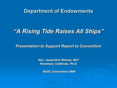 Department of Endowments “A Rising Tide Raises All Ships” Presentation to Support Report to Convention Rev. Jacqueline Reeves, NST Rosemary Calderalo,