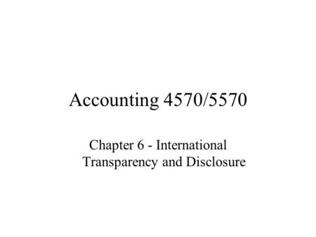Accounting 4570/5570 Chapter 6 - International Transparency and Disclosure.