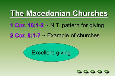The Macedonian Churches 1 Cor. 16:1-2 1 Cor. 16:1-2 ~ N.T. pattern for giving 2 Cor. 8:1-7 2 Cor. 8:1-7 ~ Example of churches Excellent giving.