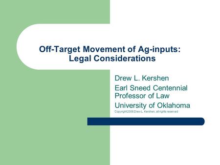 Off-Target Movement of Ag-inputs: Legal Considerations Drew L. Kershen Earl Sneed Centennial Professor of Law University of Oklahoma Copyright 2006 Drew.