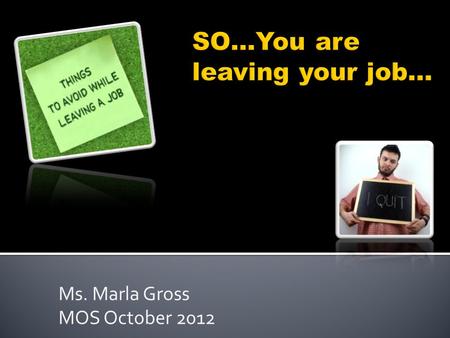 Ms. Marla Gross MOS October 2012.  The process of leaving a job, whether you:  Found a new job, are fired, or company no longer needs your services/downsized.