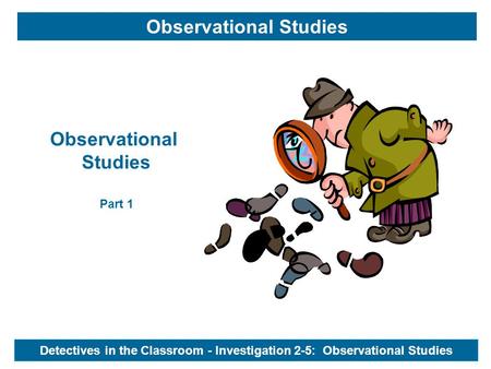 Detectives in the Classroom - Investigation 2-5: Observational Studies Observational Studies Observational Studies Part 1.