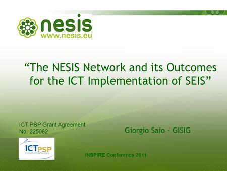 “The NESIS Network and its Outcomes for the ICT Implementation of SEIS” Giorgio Saio - GISIG INSPIRE Conference 2011 ICT PSP Grant Agreement No. 225062.