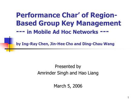 1 Performance Char’ of Region- Based Group Key Management --- in Mobile Ad Hoc Networks --- by Ing-Ray Chen, Jin-Hee Cho and Ding-Chau Wang Presented by.