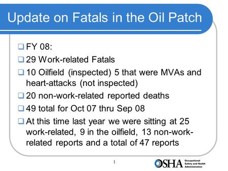 1 Update on Fatals in the Oil Patch  FY 08:  29 Work-related Fatals  10 Oilfield (inspected) 5 that were MVAs and heart-attacks (not inspected)  20.