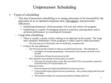 1 Uniprocessor Scheduling Types of scheduling –The aim of processor scheduling is to assign processes to be executed by the processor so as to optimize.