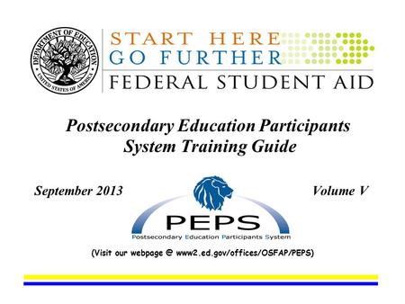 Postsecondary Education Participants System Training Guide September 2013 Volume V (Visit our www2.ed.gov/offices/OSFAP/PEPS)