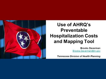 Use of AHRQ’s Preventable Hospitalization Costs and Mapping Tool Brooks Daverman Tennessee Division of Health Planning.