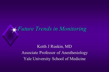 Future Trends in Monitoring Keith J Ruskin, MD Associate Professor of Anesthesiology Yale University School of Medicine.