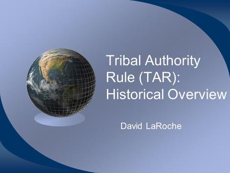 Tribal Authority Rule (TAR): Historical Overview David LaRoche.