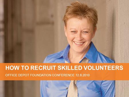 HOW TO RECRUIT SKILLED VOLUNTEERS OFFICE DEPOT FOUNDATION CONFERENCE 12.8.2010.