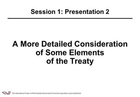 Law & Policy of Relevance to the Management of Plant Genetic Resources - 2.5.1 A More Detailed Consideration of Some Elements of the Treaty Session 1: