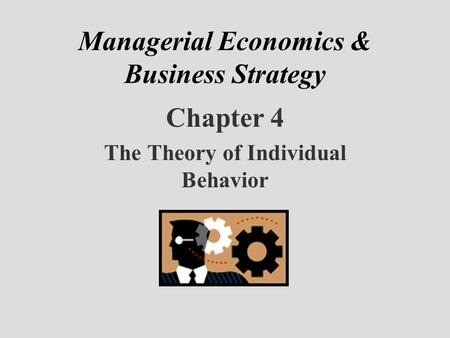 Managerial Economics & Business Strategy Chapter 4 The Theory of Individual Behavior.