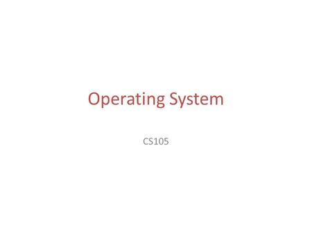 Operating System CS105. Objectives Role of an operating system Manages resources – Memory – CPU – Secondary storage – I/O devices Memory CPU Hard Disk.