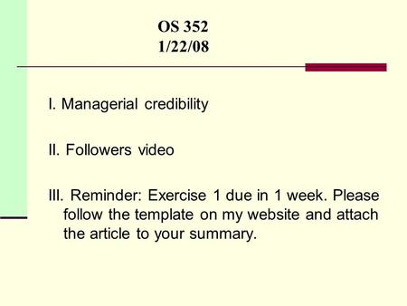 OS 352 1/22/08 I. Managerial credibility II. Followers video III. Reminder: Exercise 1 due in 1 week. Please follow the template on my website and attach.