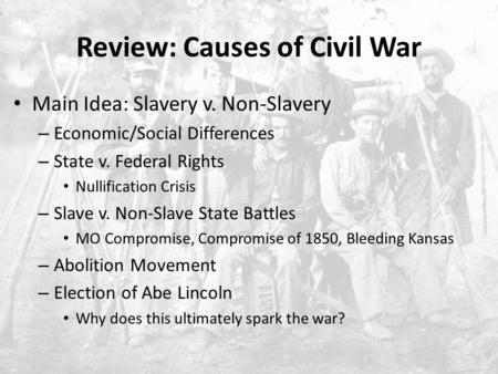 Review: Causes of Civil War Main Idea: Slavery v. Non-Slavery – Economic/Social Differences – State v. Federal Rights Nullification Crisis – Slave v. Non-Slave.