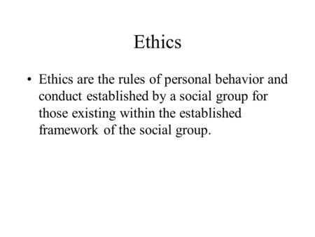 Ethics Ethics are the rules of personal behavior and conduct established by a social group for those existing within the established framework of the social.