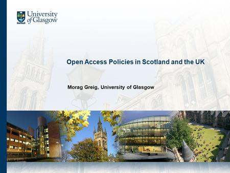 Open Access Policies in Scotland and the UK Morag Greig, University of Glasgow.