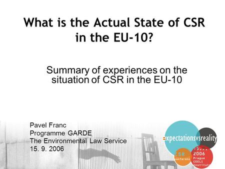 1 What is the Actual State of CSR in the EU-10? Summary of experiences on the situation of CSR in the EU-10 Pavel Franc Programme GARDE The Environmental.