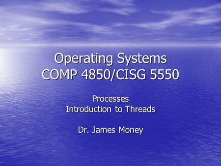 Operating Systems COMP 4850/CISG 5550 Processes Introduction to Threads Dr. James Money.