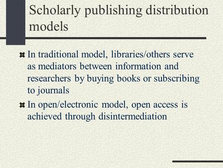 Scholarly publishing distribution models In traditional model, libraries/others serve as mediators between information and researchers by buying books.