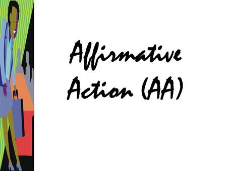 Affirmative Action (AA). What is it? –“The aim of affirmative action is to remedy past and current discrimination.” Is it legally mandated? –Only in some.