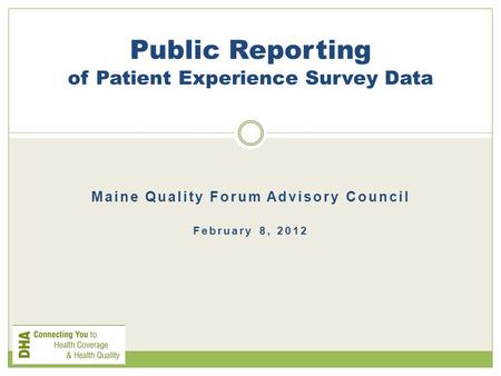 Maine Quality Forum Advisory Council February 8, 2012 Public Reporting of Patient Experience Survey Data.