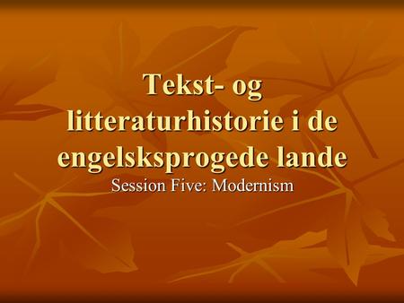 Tekst- og litteraturhistorie i de engelsksprogede lande Session Five: Modernism.